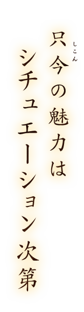 只今の魅力はシチュエーション次第