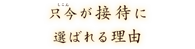 只今が接待に選ばれる理由