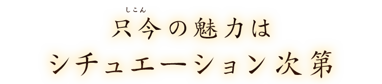 只今の魅力はシチュエーション次第