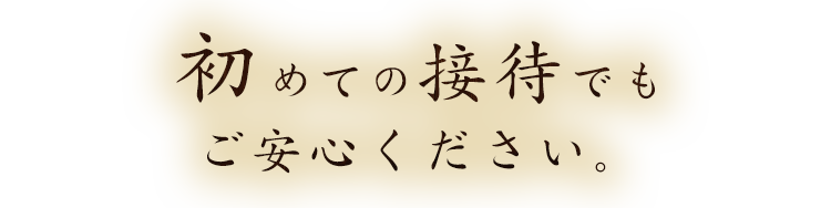 初めての接待でもご安心ください。